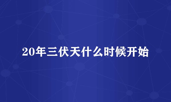 20年三伏天什么时候开始