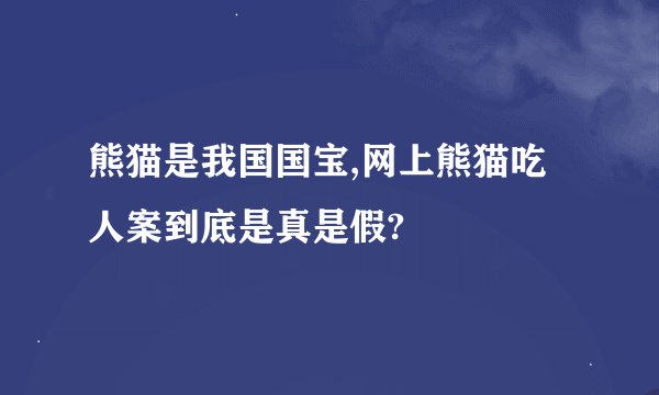 熊猫是我国国宝,网上熊猫吃人案到底是真是假?