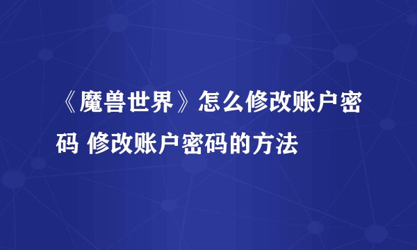《魔兽世界》怎么修改账户密码 修改账户密码的方法