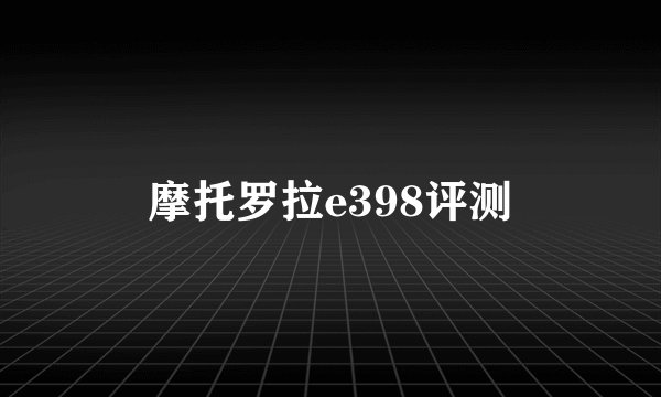 摩托罗拉e398评测