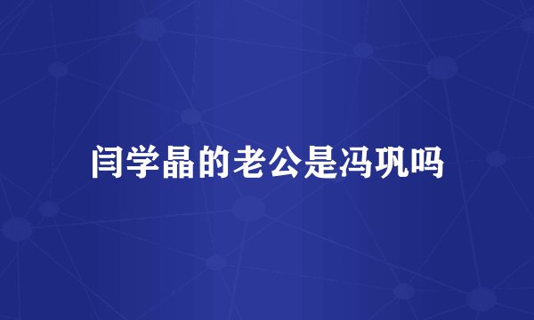闫学晶的老公是冯巩吗