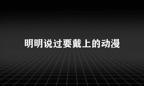 明明说过要戴上的动漫