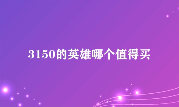 3150的英雄哪个值得买