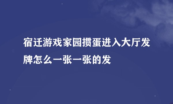 宿迁游戏家园掼蛋进入大厅发牌怎么一张一张的发