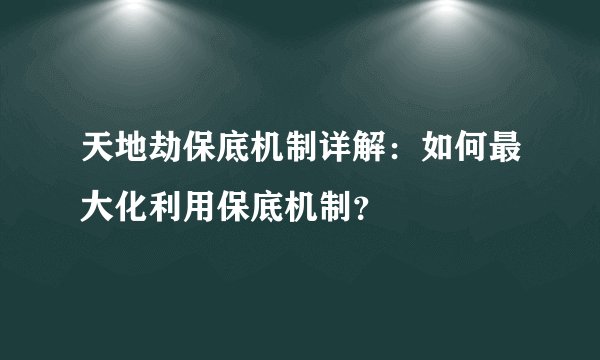 天地劫保底机制详解：如何最大化利用保底机制？