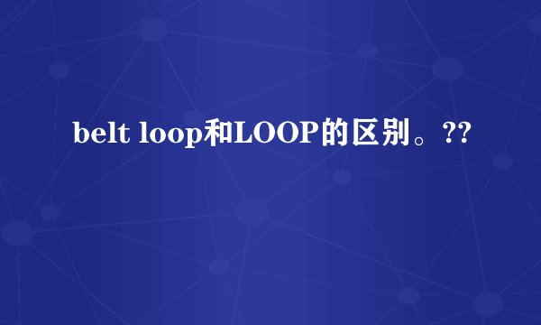 belt loop和LOOP的区别。??