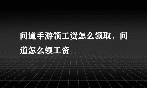 问道手游领工资怎么领取，问道怎么领工资