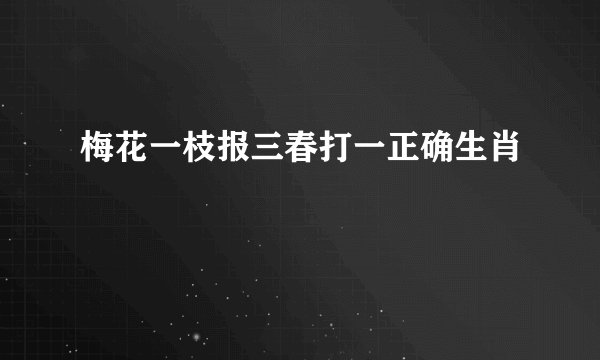 梅花一枝报三春打一正确生肖