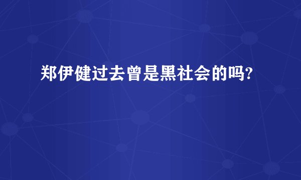 郑伊健过去曾是黑社会的吗?