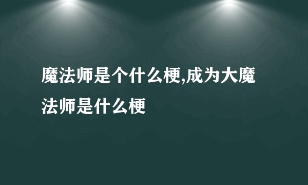 魔法师是个什么梗,成为大魔法师是什么梗