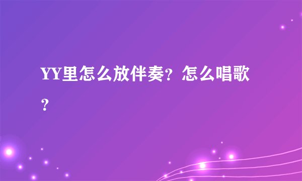 YY里怎么放伴奏？怎么唱歌？