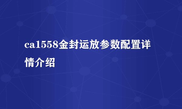 ca1558金封运放参数配置详情介绍