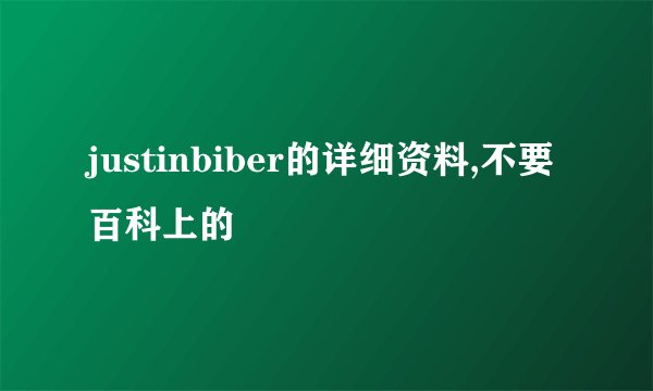 justinbiber的详细资料,不要百科上的