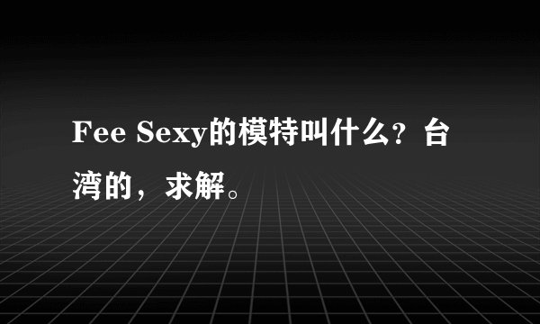 Fee Sexy的模特叫什么？台湾的，求解。
