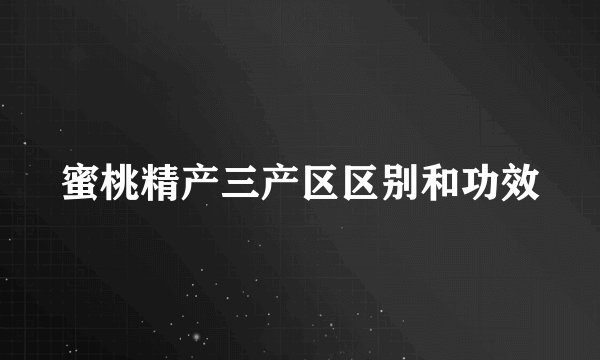 蜜桃精产三产区区别和功效