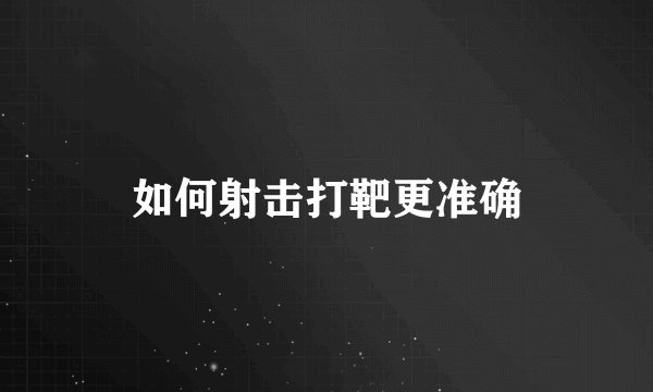 如何射击打靶更准确