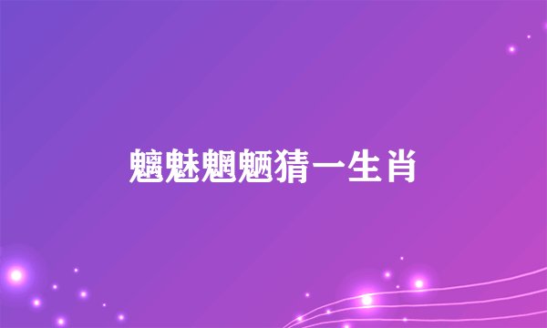 魑魅魍魉猜一生肖