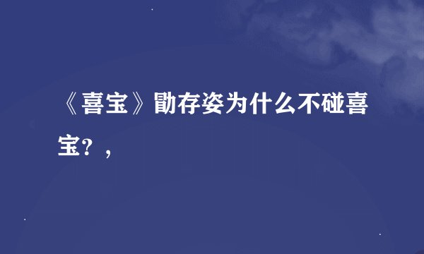 《喜宝》勖存姿为什么不碰喜宝？,