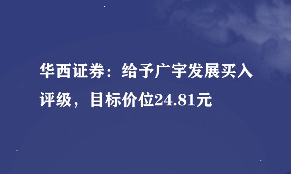 华西证券：给予广宇发展买入评级，目标价位24.81元