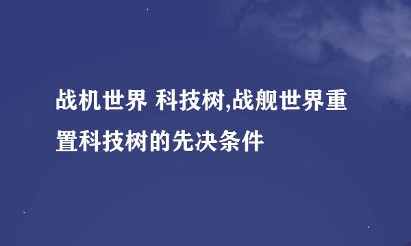 战机世界 科技树,战舰世界重置科技树的先决条件