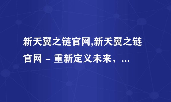 新天翼之链官网,新天翼之链官网 - 重新定义未来，探索未知