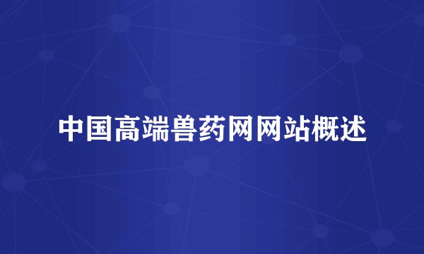 中国高端兽药网网站概述
