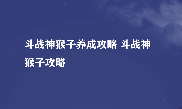 斗战神猴子养成攻略 斗战神猴子攻略