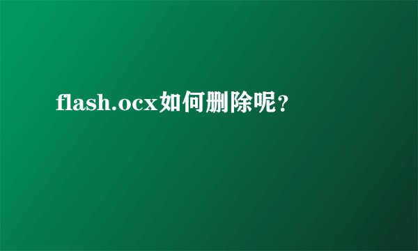 flash.ocx如何删除呢？