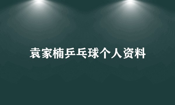 袁家楠乒乓球个人资料