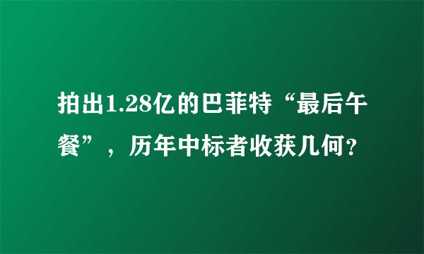 拍出1.28亿的巴菲特“最后午餐”，历年中标者收获几何？
