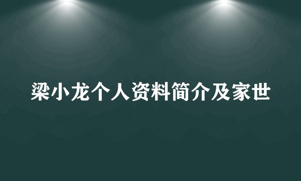 梁小龙个人资料简介及家世