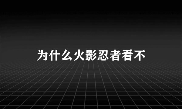 为什么火影忍者看不