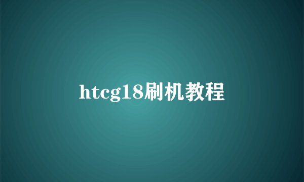 htcg18刷机教程