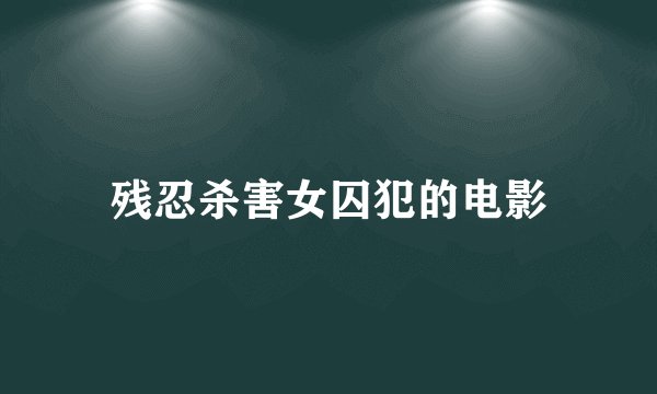 残忍杀害女囚犯的电影