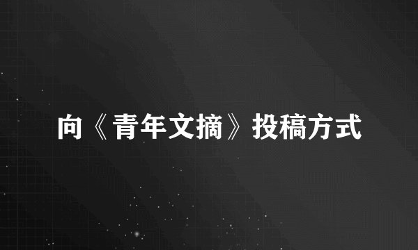 向《青年文摘》投稿方式