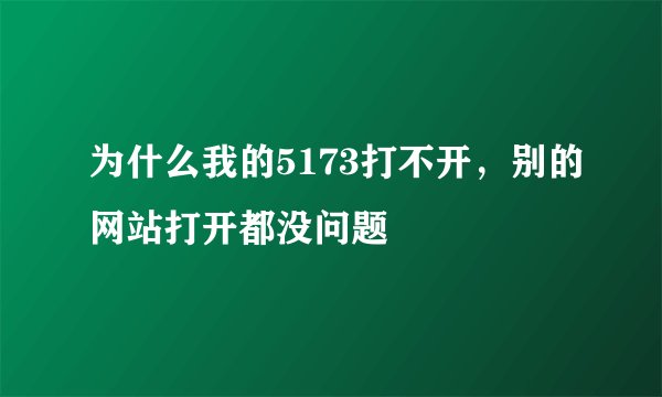 为什么我的5173打不开，别的网站打开都没问题