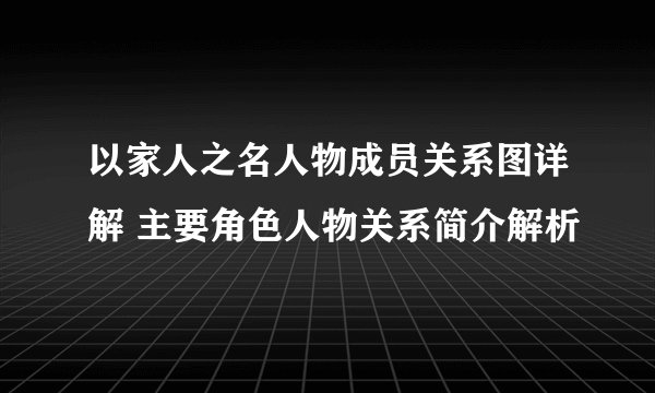 以家人之名人物成员关系图详解 主要角色人物关系简介解析
