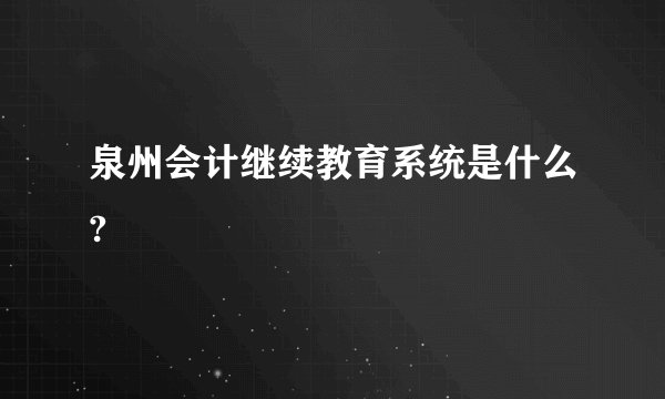 泉州会计继续教育系统是什么?
