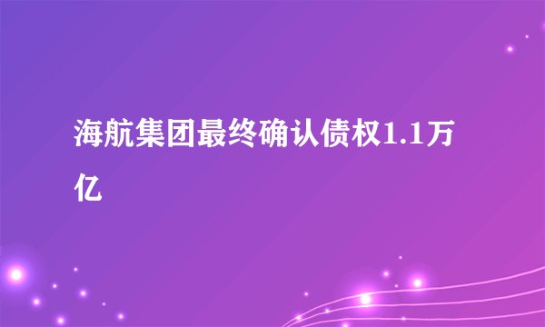 海航集团最终确认债权1.1万亿