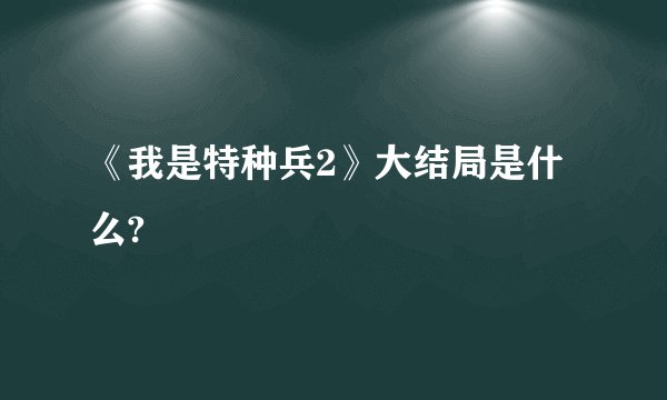 《我是特种兵2》大结局是什么?