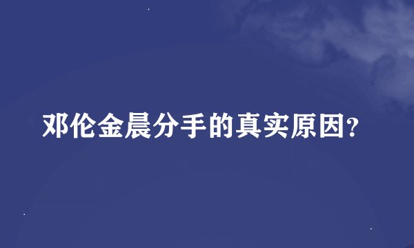邓伦金晨分手的真实原因？