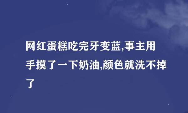 网红蛋糕吃完牙变蓝,事主用手摸了一下奶油,颜色就洗不掉了