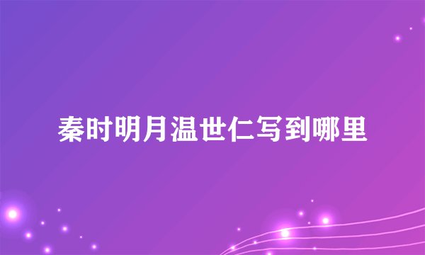 秦时明月温世仁写到哪里