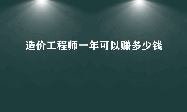 造价工程师一年可以赚多少钱