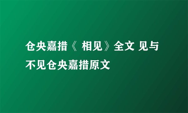 仓央嘉措《 相见》全文 见与不见仓央嘉措原文
