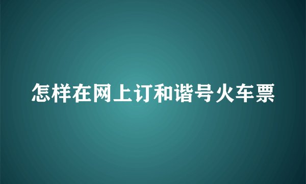 怎样在网上订和谐号火车票