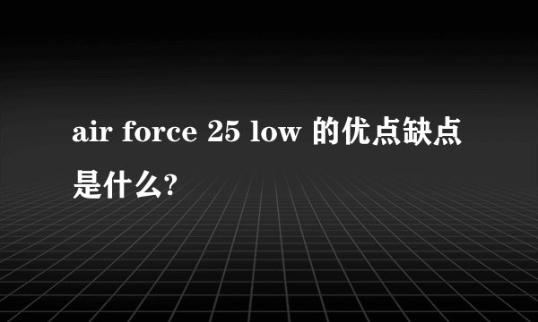 air force 25 low 的优点缺点是什么?