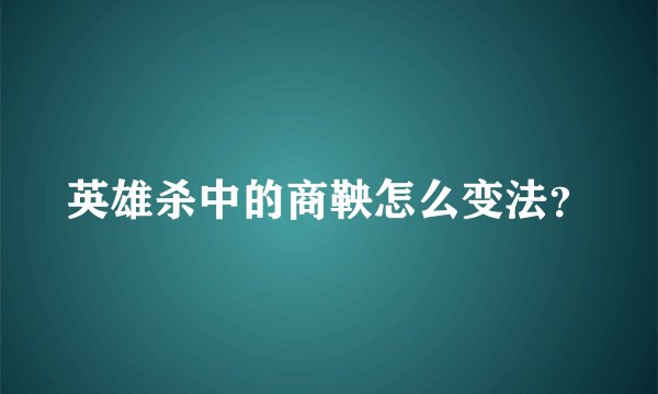 英雄杀中的商鞅怎么变法？