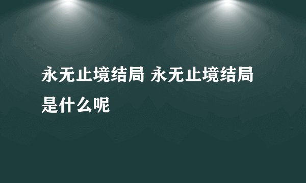 永无止境结局 永无止境结局是什么呢