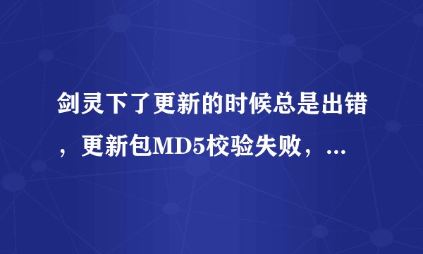 剑灵下了更新的时候总是出错，更新包MD5校验失败，是怎么回事？